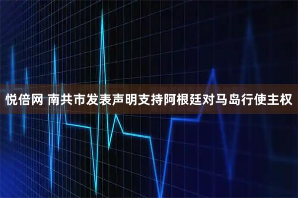 悦倍网 南共市发表声明支持阿根廷对马岛行使主权