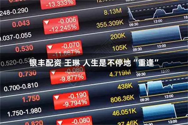银丰配资 王琳 人生是不停地“重逢”