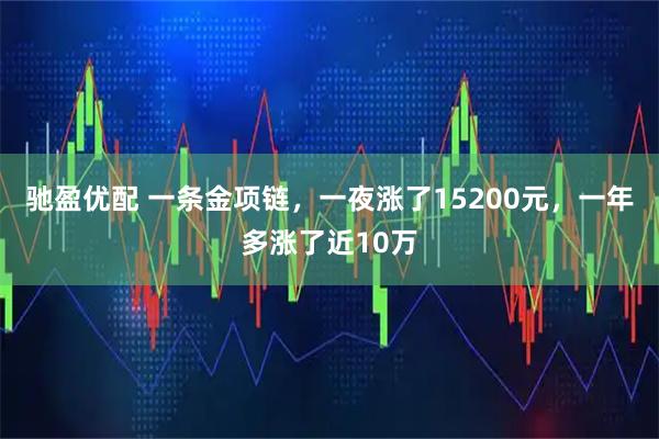 驰盈优配 一条金项链，一夜涨了15200元，一年多涨了近10万