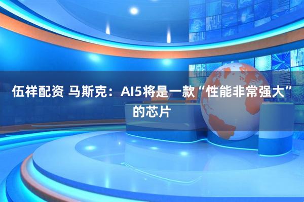 伍祥配资 马斯克：AI5将是一款“性能非常强大”的芯片