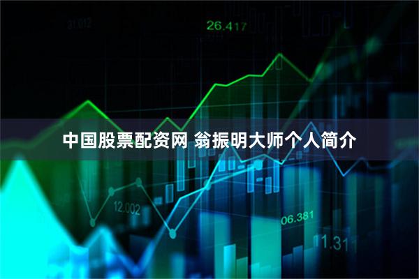 中国股票配资网 翁振明大师个人简介
