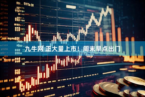 九牛网 正大量上市！周末早点出门